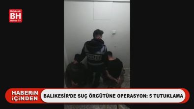 Balıkesir'de Suç Örgütüne Operasyon: 5 Tutuklama