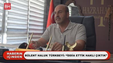 Bülent Haluk Türkbeyi: 'İddia Ettik Haklı Çıktık'