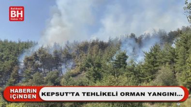 Kepsut'ta Tehlikeli Orman Yangını…